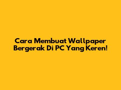Cara Membuat Wallpaper Bergerak Di PC Yang Keren!