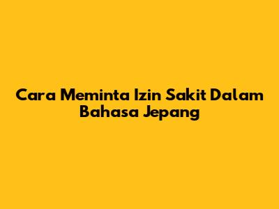 Cara Meminta Izin Sakit Dalam Bahasa Jepang