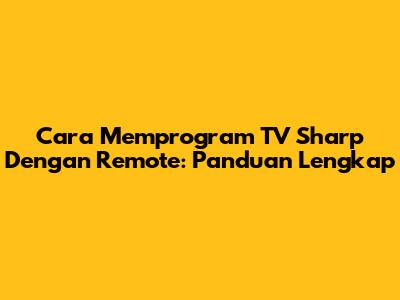 Cara Memprogram TV Sharp Dengan Remote: Panduan Lengkap