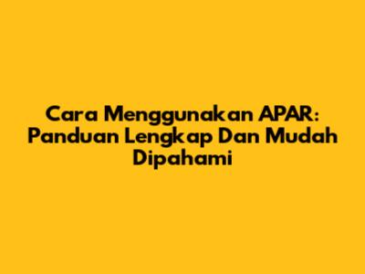 Cara Menggunakan APAR: Panduan Lengkap Dan Mudah Dipahami