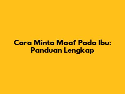 Cara Minta Maaf Pada Ibu: Panduan Lengkap