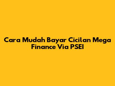 Cara Mudah Bayar Cicilan Mega Finance Via PSEI