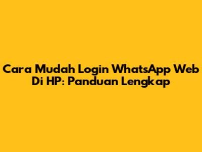 Cara Mudah Login WhatsApp Web Di HP: Panduan Lengkap