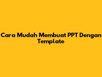 Cara Mudah Membuat PPT Dengan Template