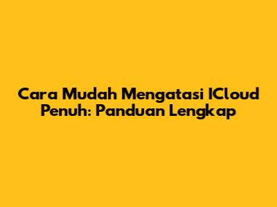 Cara Mudah Mengatasi ICloud Penuh: Panduan Lengkap