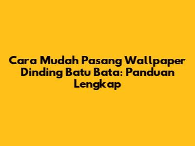 Cara Mudah Pasang Wallpaper Dinding Batu Bata: Panduan Lengkap