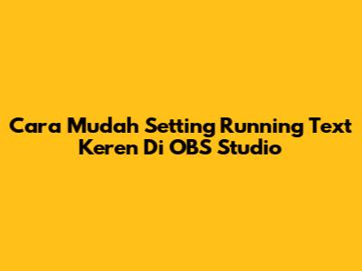 Cara Mudah Setting Running Text Keren Di OBS Studio
