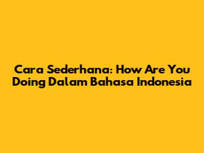 Cara Sederhana: 'How Are You Doing' Dalam Bahasa Indonesia