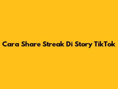 Cara Share Streak Di Story TikTok