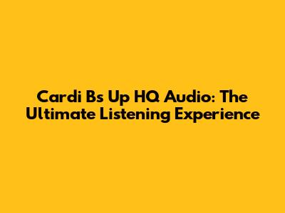Cardi B's "Up" HQ Audio: The Ultimate Listening Experience