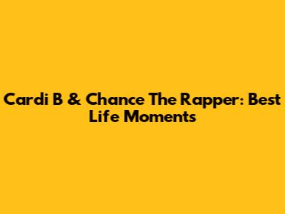 Cardi B & Chance The Rapper: Best Life Moments