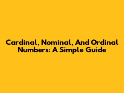 Cardinal, Nominal, And Ordinal Numbers: A Simple Guide