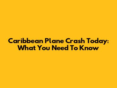 Caribbean Plane Crash Today: What You Need To Know