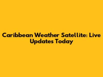 Caribbean Weather Satellite: Live Updates Today