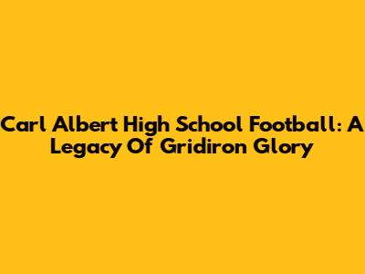 Carl Albert High School Football: A Legacy Of Gridiron Glory