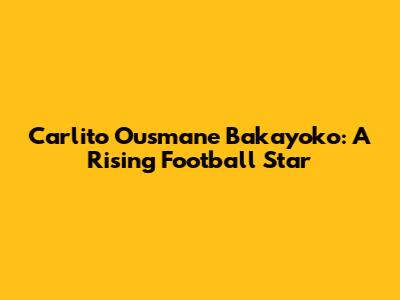 Carlito Ousmane Bakayoko: A Rising Football Star