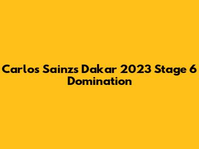 Carlos Sainz's Dakar 2023 Stage 6 Domination