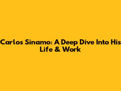 Carlos Sinamo: A Deep Dive Into His Life & Work