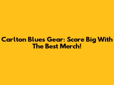 Carlton Blues Gear: Score Big With The Best Merch!