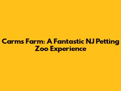 Carm's Farm: A Fantastic NJ Petting Zoo Experience