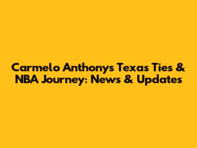 Carmelo Anthony's Texas Ties & NBA Journey: News & Updates