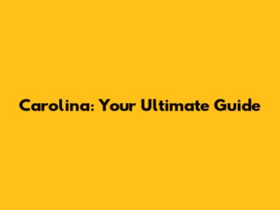 Carolina: Your Ultimate Guide