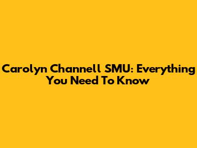 Carolyn Channell SMU: Everything You Need To Know