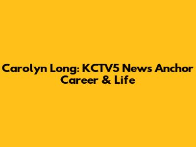 Carolyn Long: KCTV5 News Anchor Career & Life