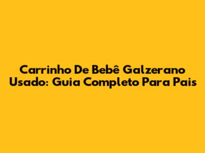 Carrinho De Bebê Galzerano Usado: Guia Completo Para Pais