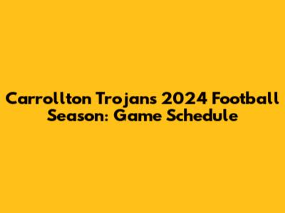 Carrollton Trojans 2024 Football Season: Game Schedule
