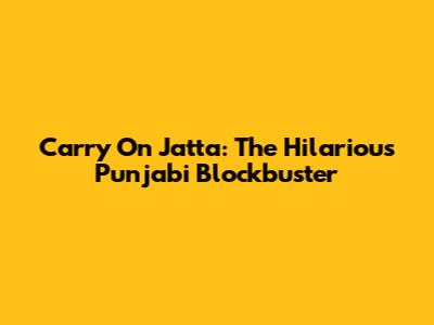 Carry On Jatta: The Hilarious Punjabi Blockbuster