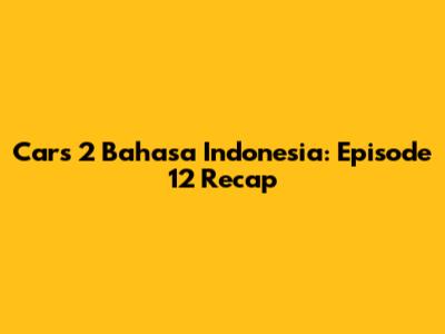 Cars 2 Bahasa Indonesia: Episode 12 Recap