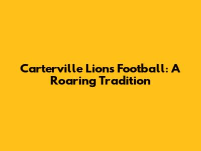 Carterville Lions Football: A Roaring Tradition