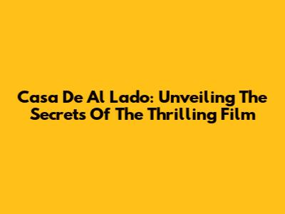 Casa De Al Lado: Unveiling The Secrets Of The Thrilling Film