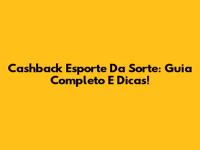 Cashback Esporte Da Sorte: Guia Completo E Dicas!