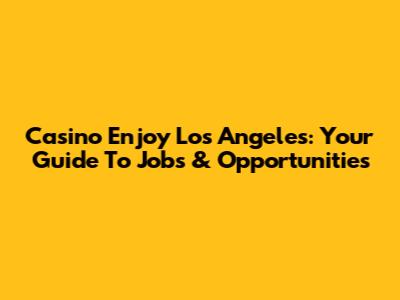 Casino Enjoy Los Angeles: Your Guide To Jobs & Opportunities