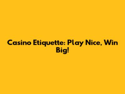 Casino Etiquette: Play Nice, Win Big!