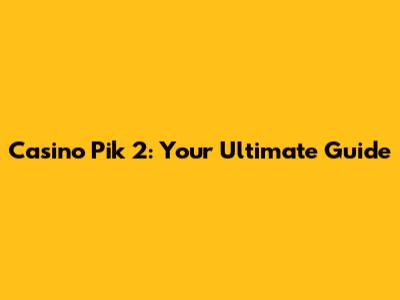 Casino Pik 2: Your Ultimate Guide
