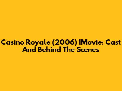 Casino Royale (2006) IMovie: Cast And Behind The Scenes