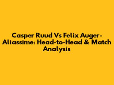 Casper Ruud Vs Felix Auger-Aliassime: Head-to-Head & Match Analysis