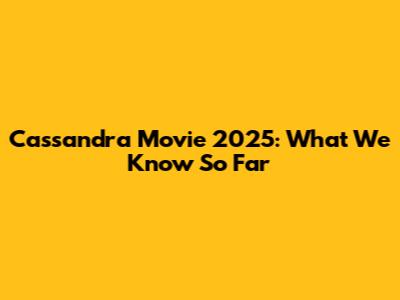 Cassandra Movie 2025: What We Know So Far