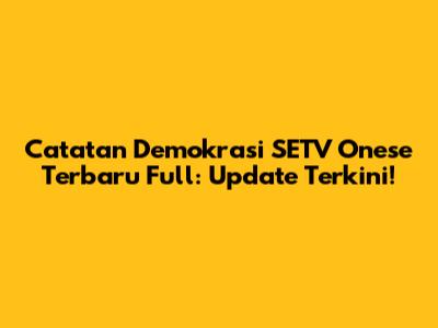 Catatan Demokrasi SETV Onese Terbaru Full: Update Terkini!