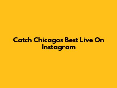 Catch Chicago's Best Live On Instagram