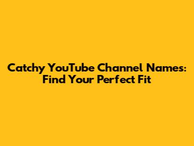 Catchy YouTube Channel Names: Find Your Perfect Fit
