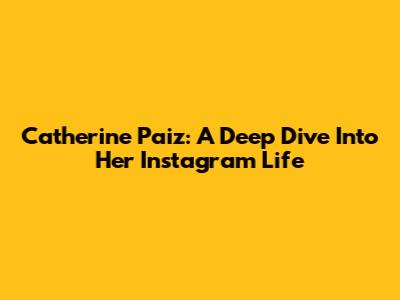 Catherine Paiz: A Deep Dive Into Her Instagram Life