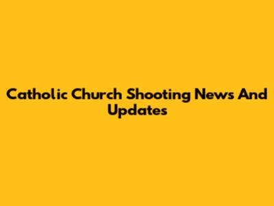 Catholic Church Shooting News And Updates