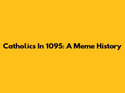 Catholics In 1095: A Meme History