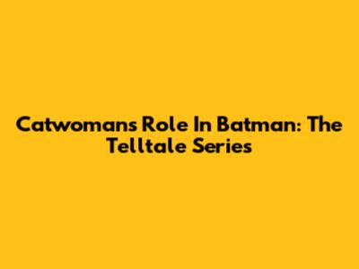 Catwoman's Role In Batman: The Telltale Series