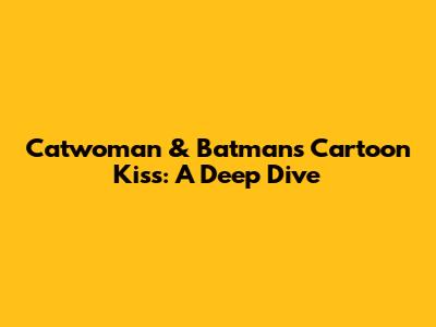 Catwoman & Batman's Cartoon Kiss: A Deep Dive