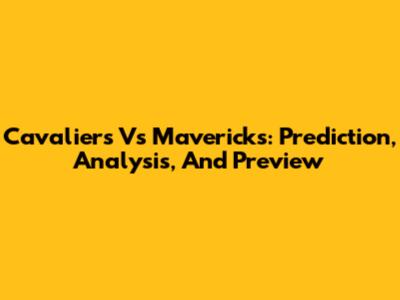 Cavaliers Vs Mavericks: Prediction, Analysis, And Preview
